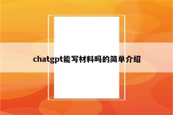 chatgpt能写材料吗的简单介绍