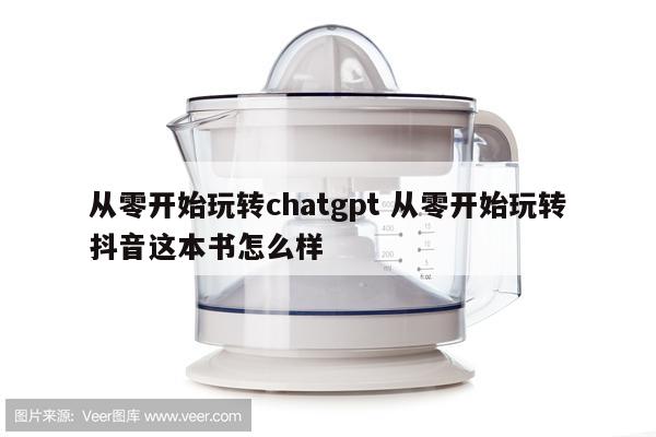 从零开始玩转chatgpt 从零开始玩转抖音这本书怎么样