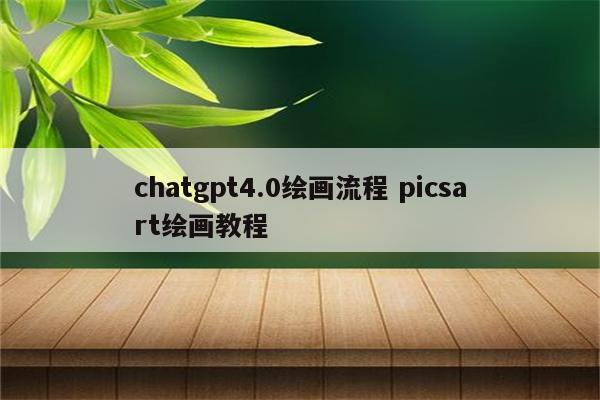 chatgpt4.0绘画流程 picsart绘画教程