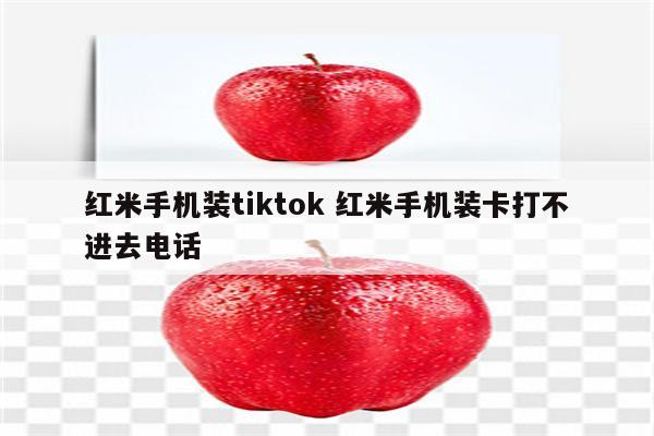 红米手机装tiktok 红米手机装卡打不进去电话