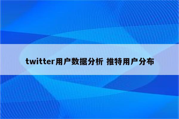 twitter用户数据分析 推特用户分布