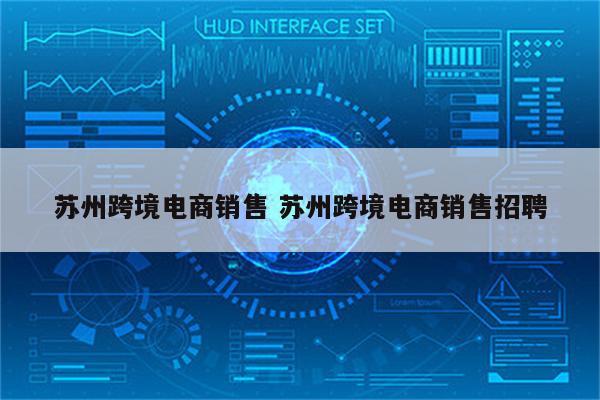 苏州跨境电商销售 苏州跨境电商销售招聘