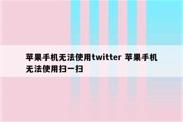 苹果手机无法使用twitter 苹果手机无法使用扫一扫