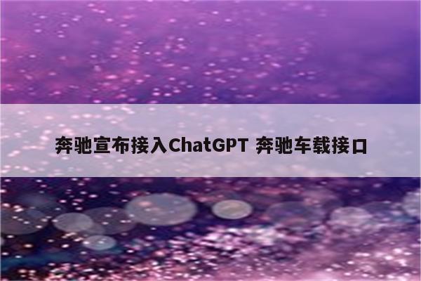 奔驰宣布接入ChatGPT 奔驰车载接口
