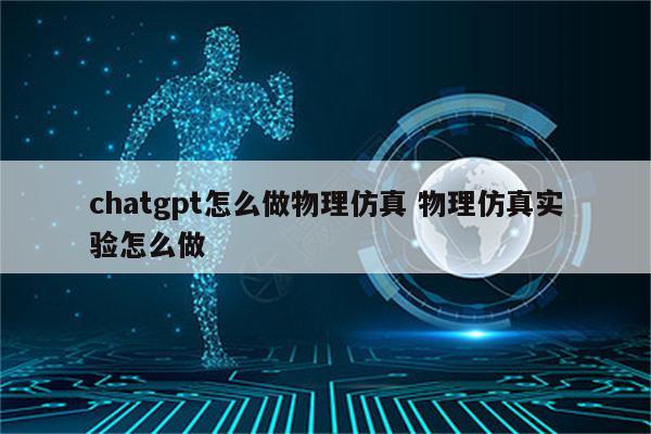 chatgpt怎么做物理仿真 物理仿真实验怎么做