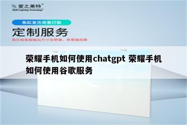 荣耀手机如何使用chatgpt 荣耀手机如何使用谷歌服务
