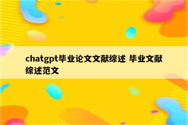 chatgpt毕业论文文献综述 毕业文献综述范文