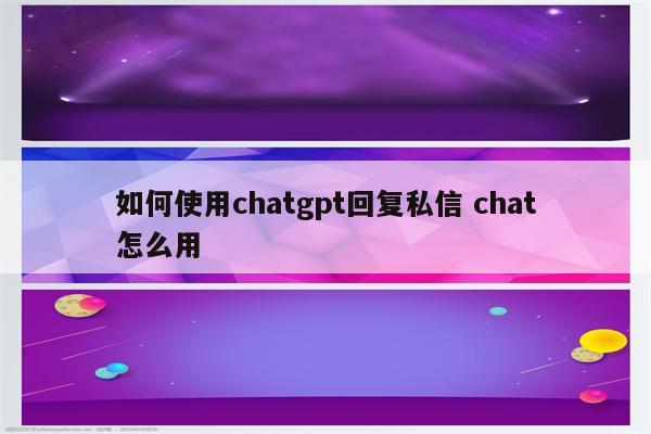 如何使用chatgpt回复私信 chat怎么用