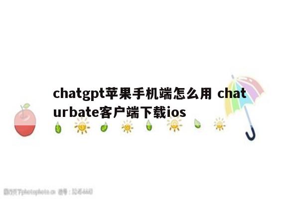 chatgpt苹果手机端怎么用 chaturbate客户端下载ios