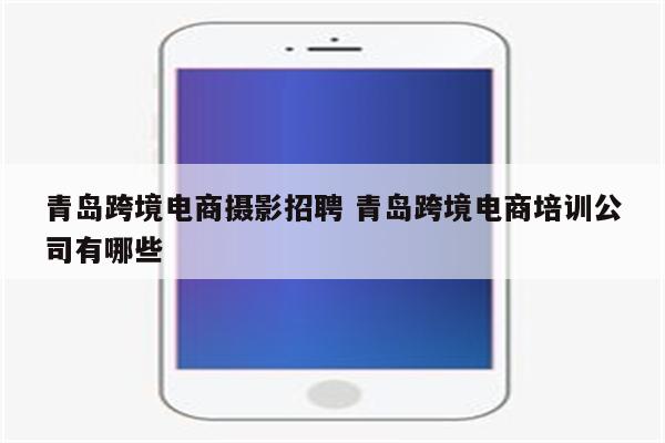 青岛跨境电商摄影招聘 青岛跨境电商培训公司有哪些