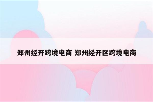 郑州经开跨境电商 郑州经开区跨境电商