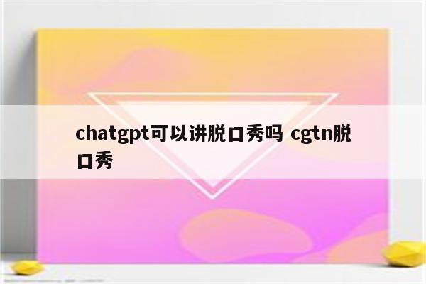 chatgpt可以讲脱口秀吗 cgtn脱口秀