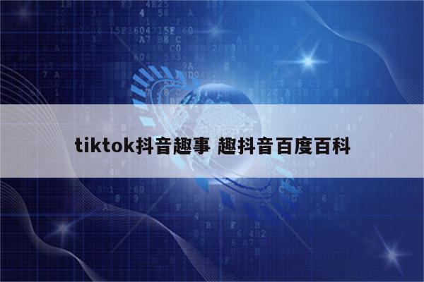 tiktok抖音趣事 趣抖音百度百科