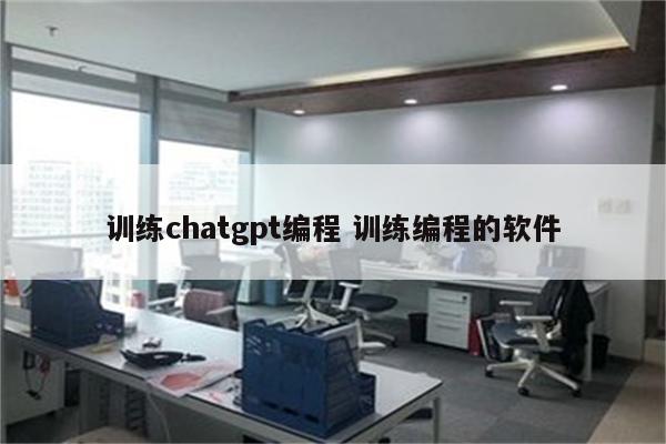 训练chatgpt编程 训练编程的软件