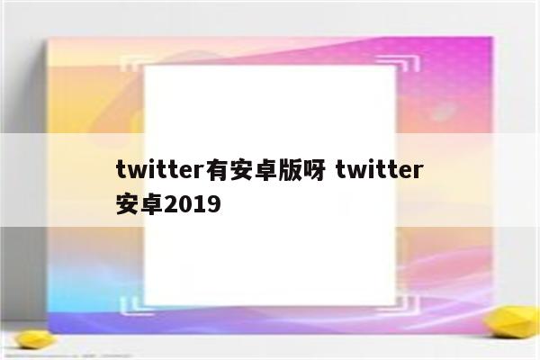 twitter有安卓版呀 twitter安卓2019