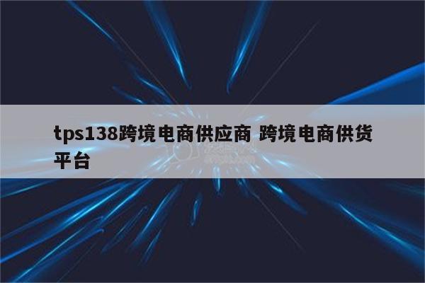 tps138跨境电商供应商 跨境电商供货平台