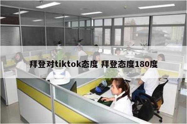 拜登对tiktok态度 拜登态度180度