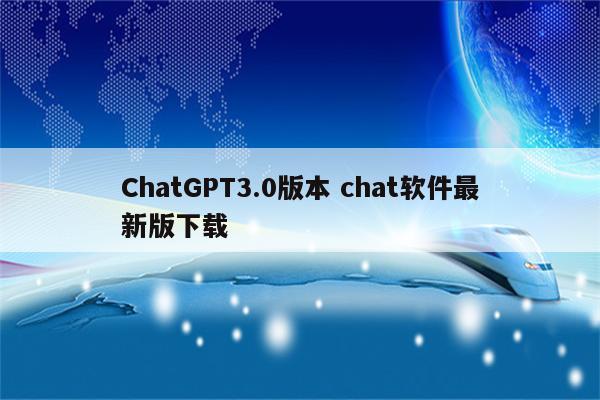 ChatGPT3.0版本 chat软件最新版下载