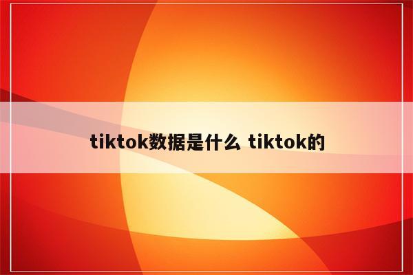 tiktok数据是什么 tiktok的