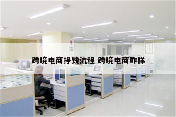跨境电商挣钱流程 跨境电商咋样