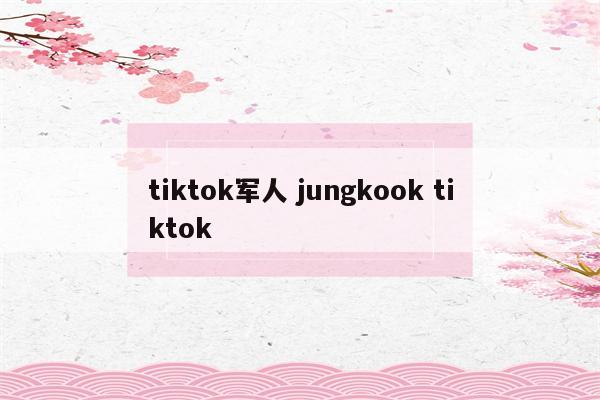 tiktok军人 jungkook tiktok