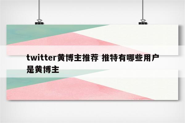 twitter黄博主推荐 推特有哪些用户是黄博主