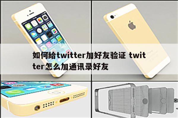 如何给twitter加好友验证 twitter怎么加通讯录好友