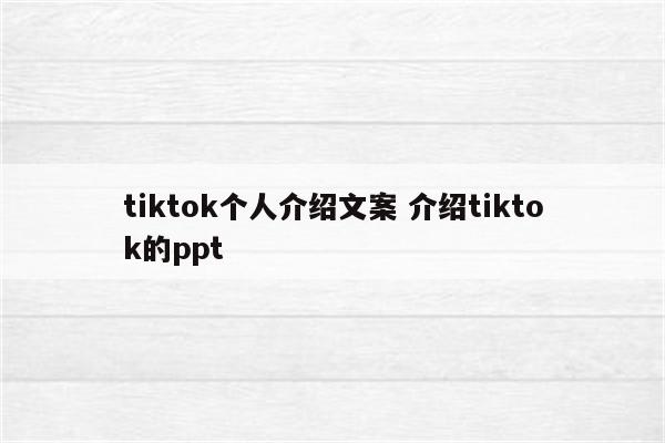 tiktok个人介绍文案 介绍tiktok的ppt