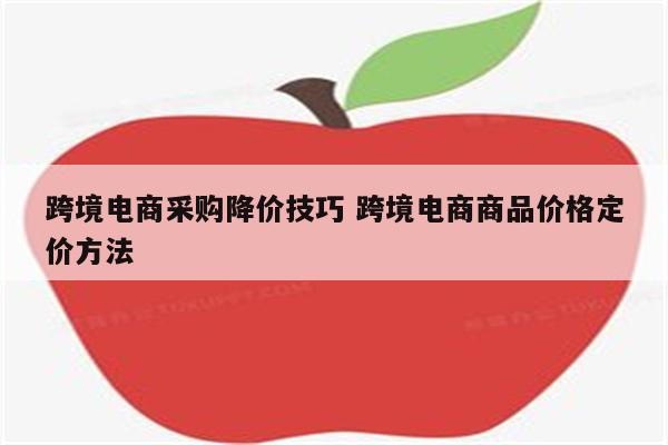 跨境电商采购降价技巧 跨境电商商品价格定价方法