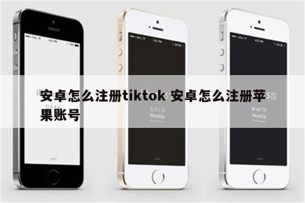 安卓怎么注册tiktok 安卓怎么注册苹果账号