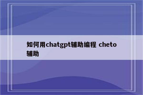 如何用chatgpt辅助编程 cheto辅助