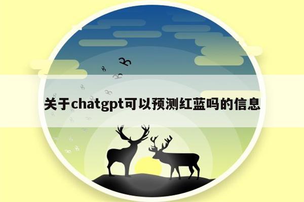 关于chatgpt可以预测红蓝吗的信息