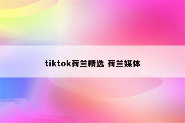 tiktok荷兰精选 荷兰媒体