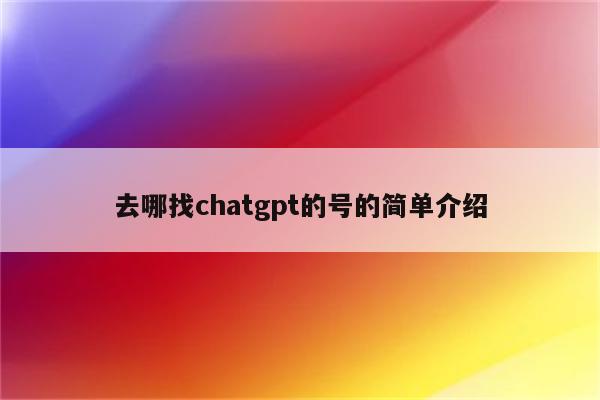 去哪找chatgpt的号的简单介绍