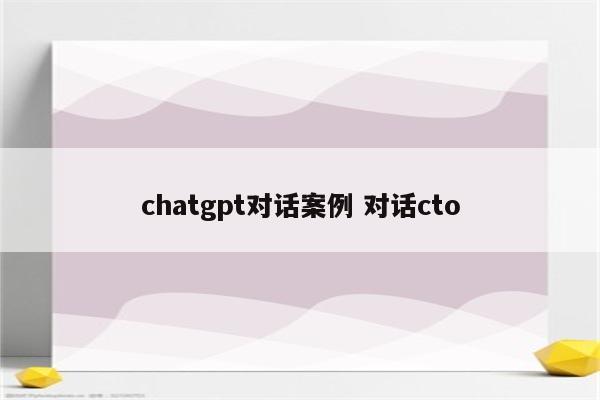 chatgpt对话案例 对话cto