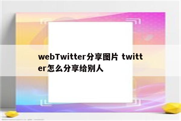 webTwitter分享图片 twitter怎么分享给别人