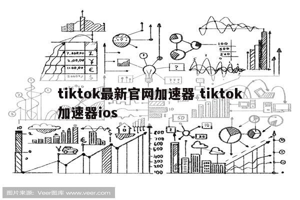 tiktok最新官网加速器 tiktok加速器ios
