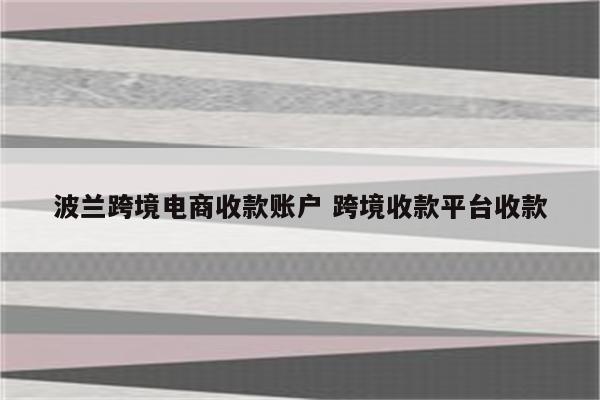 波兰跨境电商收款账户 跨境收款平台收款