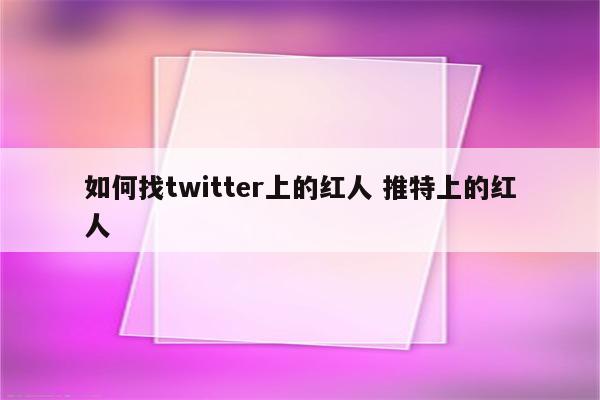 如何找twitter上的红人 推特上的红人