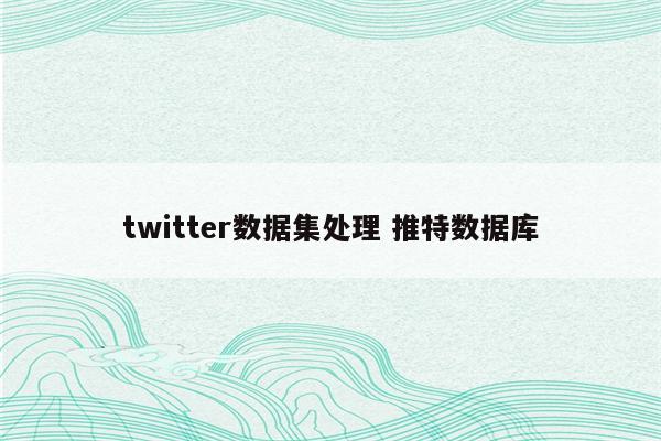 twitter数据集处理 推特数据库