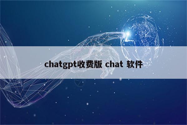 chatgpt收费版 chat 软件