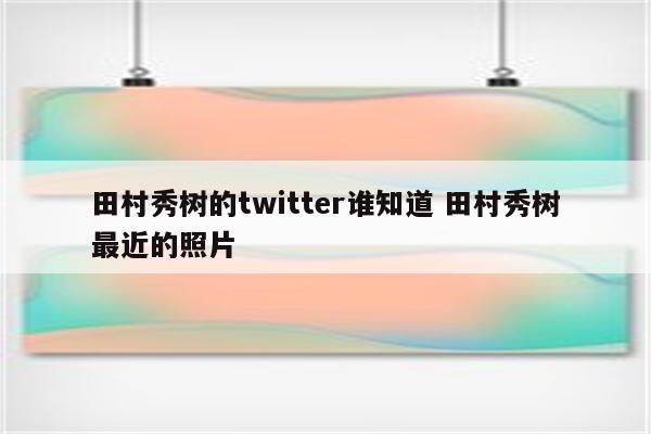 田村秀树的twitter谁知道 田村秀树最近的照片