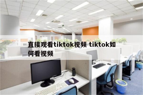 直接观看tiktok视频 tiktok如何看视频