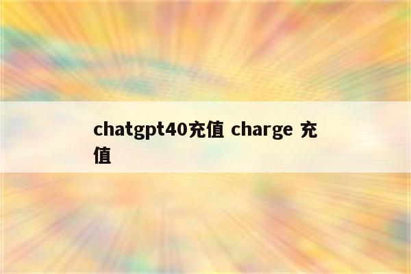 chatgpt40充值 charge 充值