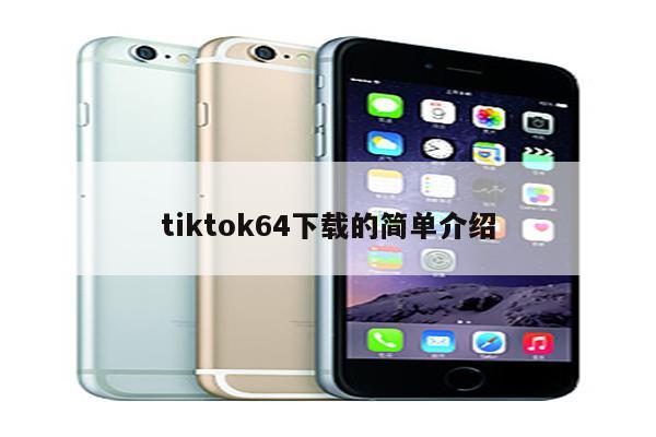 tiktok64下载的简单介绍