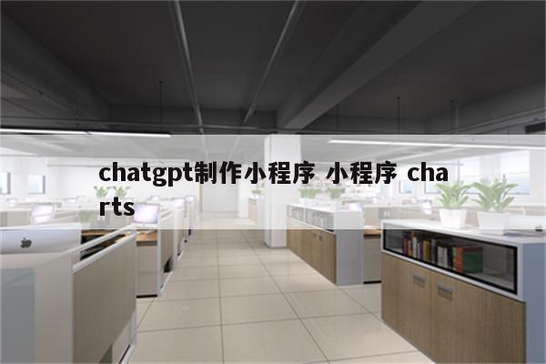 chatgpt制作小程序 小程序 charts