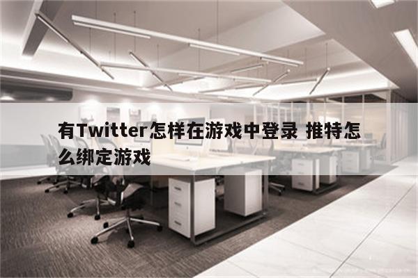 有Twitter怎样在游戏中登录 推特怎么绑定游戏