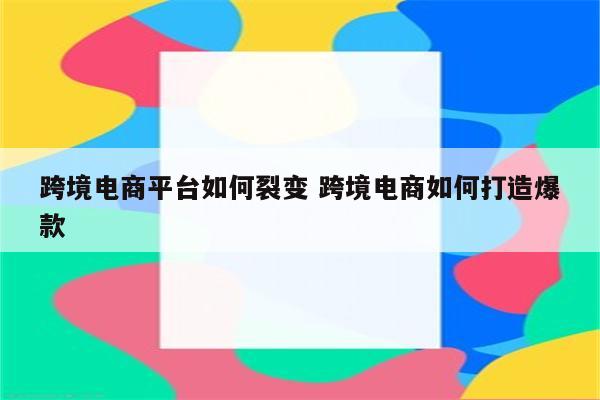 跨境电商平台如何裂变 跨境电商如何打造爆款
