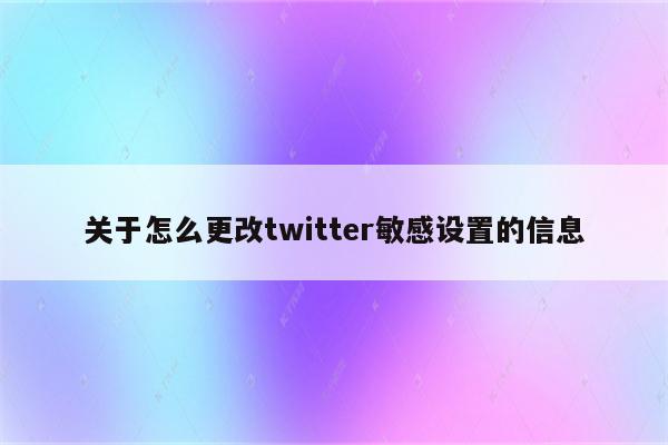 关于怎么更改twitter敏感设置的信息
