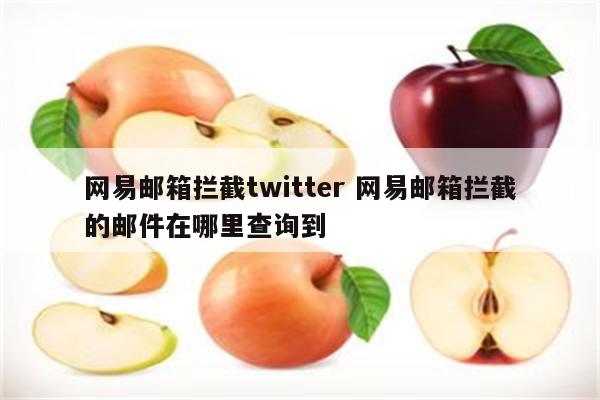 网易邮箱拦截twitter 网易邮箱拦截的邮件在哪里查询到